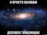 Я просто обожаю Девушек танцующих