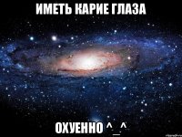 Иметь карие глаза ОХУЕННО ^_^