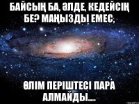 Байсың ба, әлде, Кедейсің бе? Маңызды емес, Өлім періштесі пара алмайды....