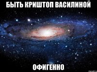 Быть Криштоп Василиной Офигенно