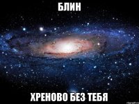 Блин хреново без тебя