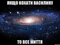 Якщо кохати Василину то все життя