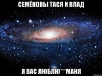 Семёновы Тася и Влад я вас люблю***МАНЯ