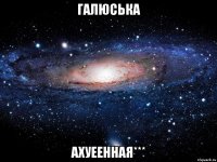 Галюська ахуеенная***