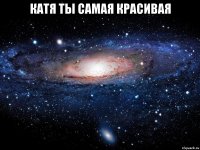 катя ты самая красивая 