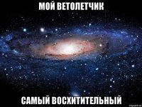 Мой ветолетчик самый восхитительный