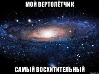 Мой вертолётчик самый восхитительный