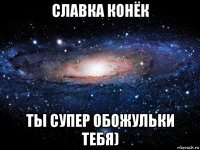 славка конёк ты супер обожульки тебя)