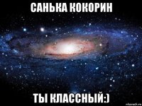 санька кокорин ты классный:)