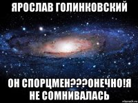 ярослав голинковский он спорцмен???онечно!я не сомнивалась