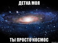 детка моя ты просто космос