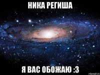 ника региша я вас обожаю :3