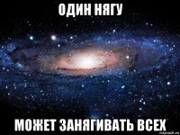 один нягу может занягивать всех