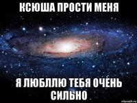 ксюша прости меня я любллю тебя очень сильно