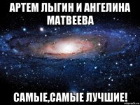 артем лыгин и ангелина матвеева самые,самые лучшие!