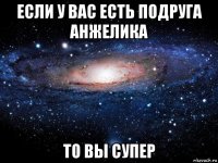 если у вас есть подруга анжелика то вы супер