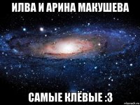 илва и арина макушева самые клёвые :3