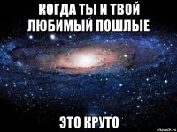 когда ты и твой любимый пошлые это круто