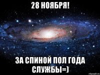 28 ноября! за спиной пол года службы=)