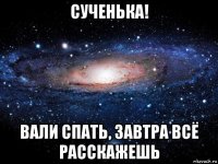 сученька! вали спать, завтра всё расскажешь