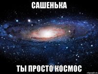 сашенька ты просто космос