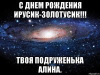 с днем рождения ирусик-золотусик!!! твоя подруженька алина.