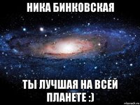 ника бинковская ты лучшая на всей планете :)