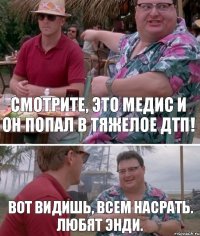 Смотрите, это Медис и он попал в тяжелое ДТП! Вот видишь, всем насрать. Любят Энди.