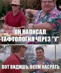 Он написал тафтология через "у" Вот видишь, всем насрать