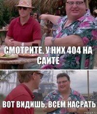 Смотрите, у них 404 на сайте вот видишь, всем насрать