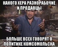 какого хера разнорабочие и продавцы больше всех говорят о политике комсомольска