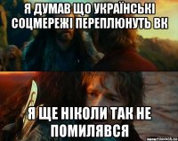 я думав що українські соцмережі переплюнуть вк я ще ніколи так не помилявся