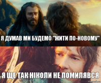 Я думав ми будемо "Жити по-новому" Я ще так ніколи не помилявся