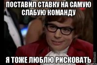 Поставил ставку на самую слабую команду Я тоже люблю рисковать