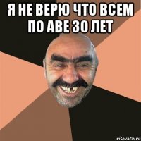 Я НЕ ВЕРЮ ЧТО ВСЕМ ПО АВЕ 30 ЛЕТ 