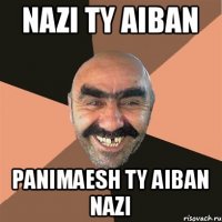 Nazi ty aiban Panimaesh ty aiban nazi