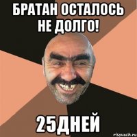 братан осталось не долго! 25дней