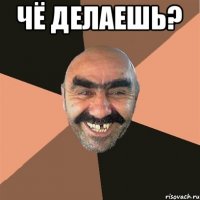 Чё делаешь? 