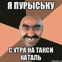 Я Пурыську С утра на такси каталь