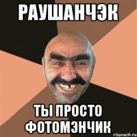 Раушанчэк Ты просто фотомэнчик