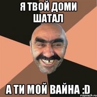 Я твой Доми Шатал А ТИ МОЙ ВАЙНА :D