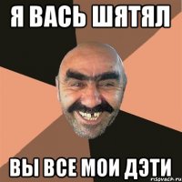 Я вась шятял Вы все мои дэти