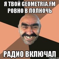 Я ТВОЙ GEOMETRIA.FM РОВНО В ПОЛНОЧЬ РАДИО ВКЛЮЧАЛ