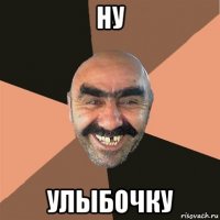 ну улыбочку