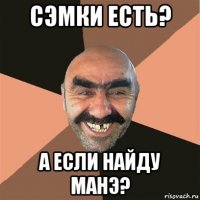 сэмки есть? а если найду манэ?