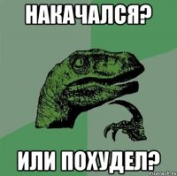 накачался? или похудел?