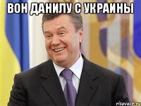 Вон Данилу с Украины 