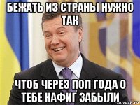 бежать из страны нужно так чтоб через пол года о тебе нафиг забыли