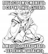 побыстрому сможешь в сортир лишь сбегать а мышцы наращивать - терпением запасись