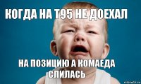 Когда на т95 не доехал на позицию а комаеда слилась